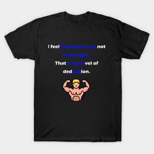 I feel bad when I am not in the gym. T-Shirt